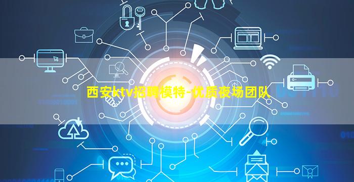 西安ktv招聘模特-优质夜场团队